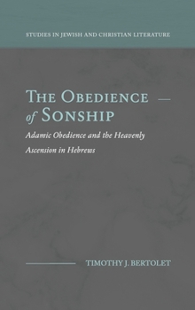 The Obedience of Sonship: Adamic Obedience and the Heavenly Ascension in Hebrews (Studies in Jewish and Christian Literature)