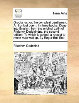 Paperback Grobianus; Or, the Compleat Gentleman. an Ironical Poem. in Three Books. Done Into English, from the Original Latin of Friderick Dedekindus, the Secon Book