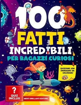 100 Fatti Incredibili per Ragazzi Curiosi: Dai Misteri dello Spazio alle Profondità dell'Oceano; Esplora Storie Incredibili e Curiosità Scientifiche ... per Menti Curiose (Italian Edition)