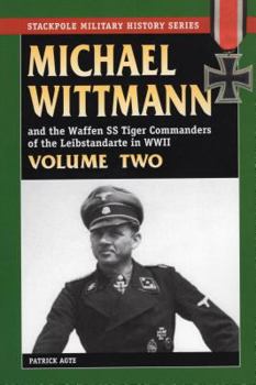 MICHAEL WITTMANN AND THE WAFFEN SS TIGER COMMANDERS OF THE LEIBSTANDARTE IN WWII, Vol. 2 (Stackpole Military History) - Book #2 of the Michael Wittmann and the Waffen SS Tiger Commanders of the Leibstandarte in WWII