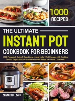 Hardcover The Ultimate Instant Pot Cookbook for Beginners: 1000 Foolproof, Quick & Easy Home-made Instant Pot Recipes with Cooking Tips for Beginners and Advanc Book
