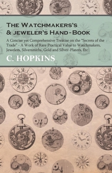 Paperback The Watchmakers's and jeweler's Hand-Book;A Concise yet Comprehensive Treatise on the "Secrets of the Trade" - A Work of Rare Practical Value to Watch Book