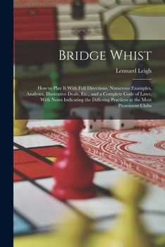Paperback Bridge Whist; How to Play It With Full Directions, Numerous Examples, Analyses, Illustrative Deals, Etc., and a Complete Code of Laws, With Notes Indi Book