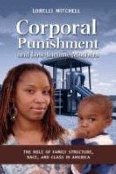 Hardcover Corporal Punishment and Low Income Mothers: The Role of Family Structure, Race, and Class in America Book