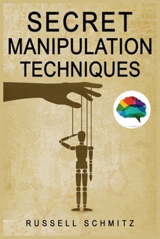 Secret Manipulation Techniques: Tactics & Schemes To Influence People and Control Their Emotions. How Subliminal Psychology Can Persuade Anyone; Influence Human Behavior and Get What You Really Want.