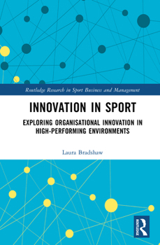 Innovation in Sport: Exploring Organisational Innovation in High-Performing Environments (Routledge Research in Sport Business and Management)