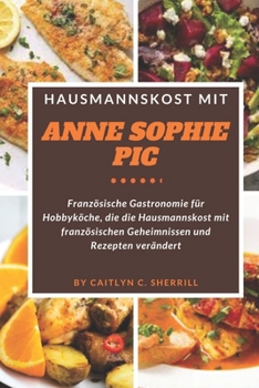 Paperback Hausmannskost mit Anne Sophie Pic: Französische Gastronomie für Hobbyköche, die die Hausmannskost mit französischen Geheimnissen und Rezepten veränder [German] Book