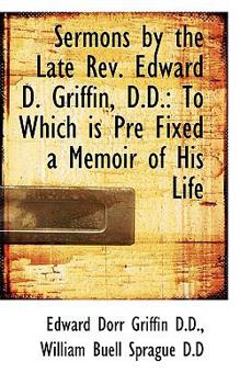 Sermons by the Late Rev Edward D Griffin, D D : To Which Is Pre Fixed a Memoir of His Life