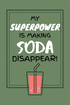 My Superpower Is Making Soda Disappear!: Funny Soft Drink Pop Lover Notebook for Boys / Girls / Students / Work ~ 6" x 9"