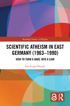 Hardcover Scientific Atheism in East Germany (1963-1990): How to Turn a Hare into a Lion Book