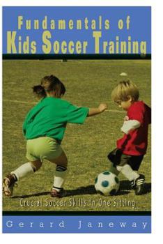 Paperback Fundamentals Of Kids Soccer Training: Crucial Soccer Skills In One Sitting Book