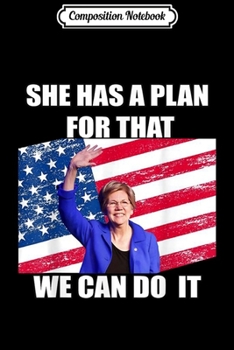 Composition Notebook: Elizabeth Warren She Has A Plan For That We Can Do It!Warren  Journal/Notebook Blank Lined Ruled 6x9 100 Pages