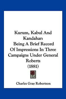Kurum, Kabul And Kandahar: Being A Brief Record Of Impressions In Three Campaigns Under General Roberts