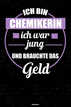 Ich bin Chemikerin ich war jung und brauchte das Geld Notizbuch: Chemikerin Journal DIN A5 liniert 120 Seiten Geschenk (German Edition)