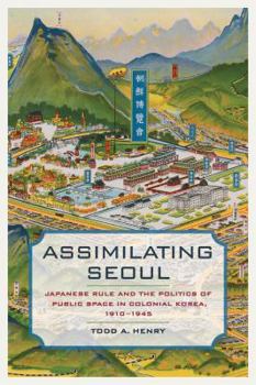 Assimilating Seoul: Japanese Rule and the Politics of Public Space in Colonial Korea, 1910-1945 - Book  of the Asia Pacific Modern