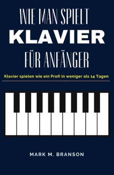 Wie Spielen Klavier Für Anfänger: Klavier spielen wie ein Profi in weniger als 14 Tagen