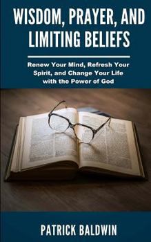 Paperback Wisdom, Prayer, and Limiting Beliefs: Renew Your Mind, Refresh Your Spirit, and Change Your Life With the Power of God Book