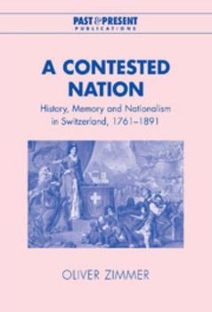 Hardcover A Contested Nation: History, Memory and Nationalism in Switzerland, 1761-1891 Book