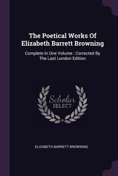 Paperback The Poetical Works Of Elizabeth Barrett Browning: Complete In One Volume: Corrected By The Last London Edition Book