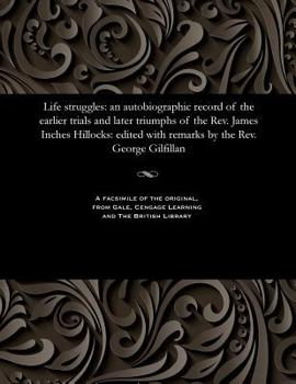 Paperback Life Struggles: An Autobiographic Record of the Earlier Trials and Later Triumphs of the Rev. James Inches Hillocks: Edited with Remar Book