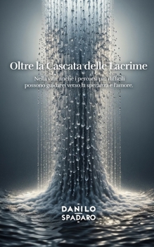 Paperback Oltre la Cascata delle Lacrime: Nella vita, anche i percorsi più difficili possono guidarci verso la speranza e l'amore. [Italian] Book