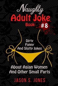 Paperback Naughty Adult Joke Book #8: Dirty, Funny And Slutty Jokes About Asian Women And Other Small Parts Book