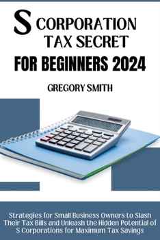 Paperback S Corporation Tax Secrets for Beginners 2024: Strategies for Small Business Owners to Slash Their Tax Bills and Unleash the Hidden Potential of S Corp Book