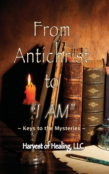 Hardcover From Antichrist to "I AM": Keys To the Mysteries Book