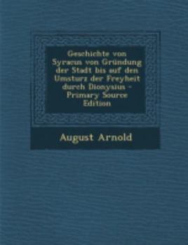 Geschichte Von Syracus Von Grundung Der Stadt Bis Auf Den Umsturz Der Freyheit Durch Dionysius - Primary Source Edition