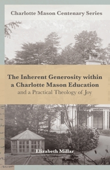 The Inherent Generosity within a Charlotte Mason Education: And a Practical Theology of Joy (Charlotte Mason Centenary Series)