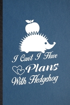 I Can't I Have Plans with Hedgehog: Lined Notebook For Hedgehog Owner Vet. Funny Ruled Journal For Exotic Animal Lover. Unique Student Teacher Blank ... Planner Great For Home School Office Writing