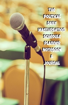 The Political Daily Masturbation Schedule Planner Notebook & Journal: The Perfect Gift Idea Adult Gag Prank Gifts Novelty Joke Stocking Stuffer Ideas 5.5x8.5 College Ruled White Paper Glossy Cover