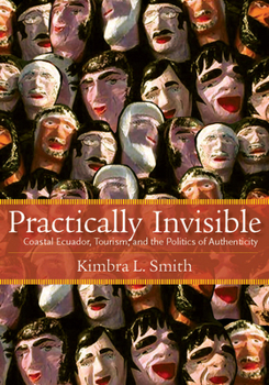 Hardcover Practically Invisible: Coastal Ecuador, Tourism, and the Politics of Authenticity Book