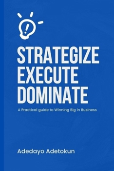 Paperback Strategize, Execute and Dominate: A Practical Guide to Winning Big in Business Book