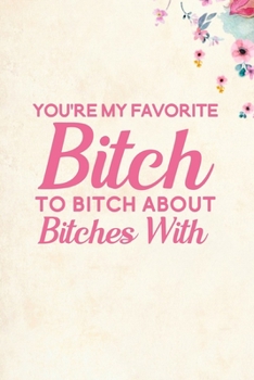 You're My Favorite Bitch To Bitch About Bitches With: Blank Lined Journal Notebook, 6" x 9", Best Friend journal, Best Friend notebook, Ruled, Writing ... Notebook for Best Friends, Best Friend Gifts