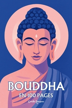 Bouddha Siddarta Gautama: l'essentiel de sa pensée en 100 pages
