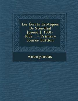 Paperback Les Ecrits Erotiques de Stendhal [Pseud.]: 1801-1832... - Primary Source Edition [French] Book