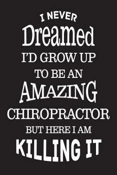 Paperback I Never Dreamed I'd Grow Up To Be An Amazing Chiropractor But Here I Am Killing It: Best Chiropractic Therapist Ever Novelty Gift Notebook Book