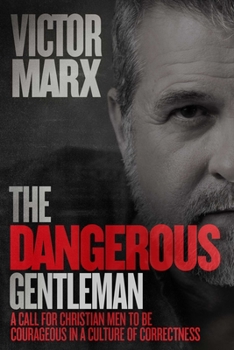 Hardcover The Dangerous Gentleman: A Call for Christian Men to Be Courageous in a Culture of Correctness Book
