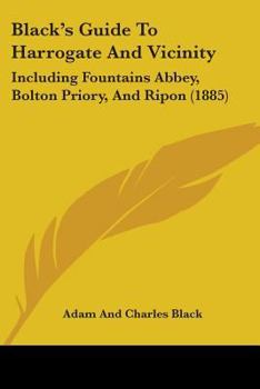 Paperback Black's Guide To Harrogate And Vicinity: Including Fountains Abbey, Bolton Priory, And Ripon (1885) Book