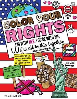 Color Your Rights: (i'm with Her, You're with Me, We're All in This Together): An Outspoken, Inspirational, Expressive Coloring Book about Equality, Peace, Freedom, and Unification