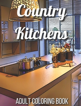 Paperback Country Kitchens Adult Coloring Book: An Adult Coloring Book Featuring Charming and Rustic Country Kitchen Interiors for Stress Relief and Relaxation Book