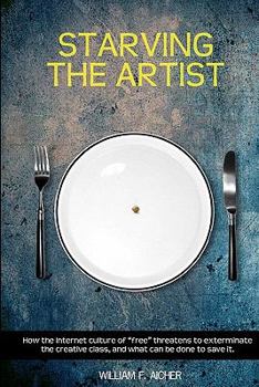 Paperback Starving the Artist: How the Internet Culture of "Free" Threatens to Exterminate the Creative Class, and What Can Be Done to Save It. Book