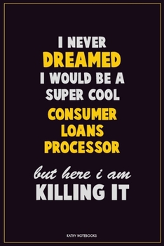 Paperback I Never Dreamed I would Be A Super Cool Consumer Loans Processor But Here I Am Killing It: Career Motivational Quotes 6x9 120 Pages Blank Lined Notebo Book