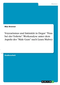 Paperback Voyeurismus und Intimität in Degas' Frau bei der Toilette. Werkanalyse unter dem Aspekt des Male Gaze nach Laura Mulvey [German] Book