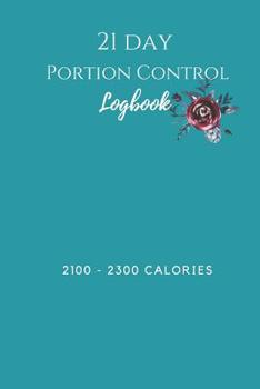 Paperback 21 Day Portion Control Log Book 2100 - 2300 Calories: A logbook to document your journey using the 21 Day Fix Book