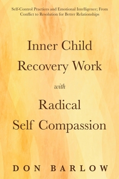 Paperback Inner Child Recovery Work with Radical Self Compassion: Self-Control Practices and Emotional Intelligence; From Conflict to Resolution for Better Rela Book
