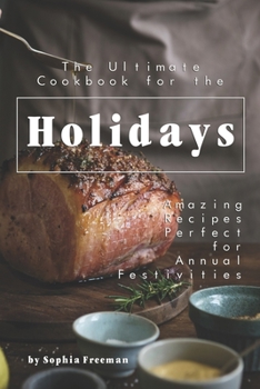 The Ultimate Cookbook for the Holidays: Amazing Recipes Perfect for Annual Festivities