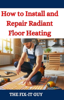 Paperback How to Install and Repair Radiant Floor Heating: A DIY Guide to Energy-Efficient Home Comfort with Step-by-Step Instructions for Underfloor Heating Sy Book