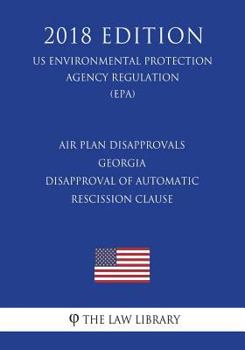 Paperback Air Plan Disapprovals - Georgia - Disapproval of Automatic Rescission Clause (US Environmental Protection Agency Regulation) (EPA) (2018 Edition) Book